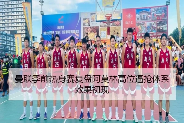 曼联季前热身赛复盘阿莫林高位逼抢体系效果初现